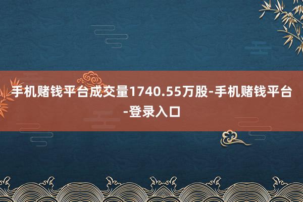 手机赌钱平台成交量1740.55万股-手机赌钱平台-登录入口