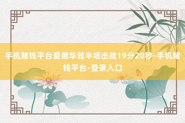 手机赌钱平台爱德华兹半场出战19分20秒-手机赌钱平台-登录入口