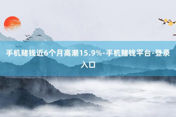 手机赌钱近6个月高潮15.9%-手机赌钱平台-登录入口