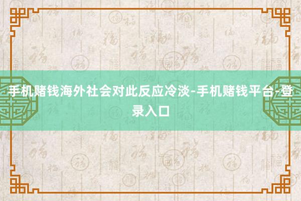 手机赌钱海外社会对此反应冷淡-手机赌钱平台-登录入口