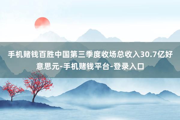 手机赌钱百胜中国第三季度收场总收入30.7亿好意思元-手机赌钱平台-登录入口